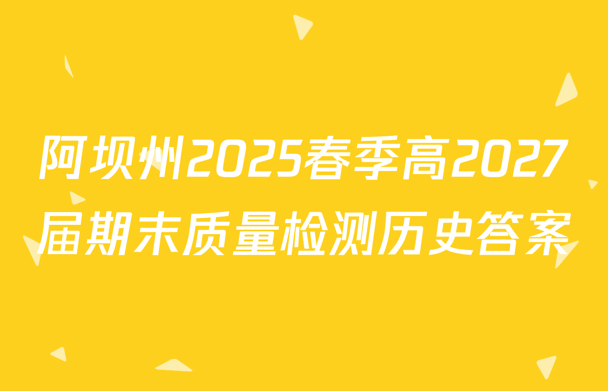 阿坝州2025春季高2027届期末质量检测历史答案