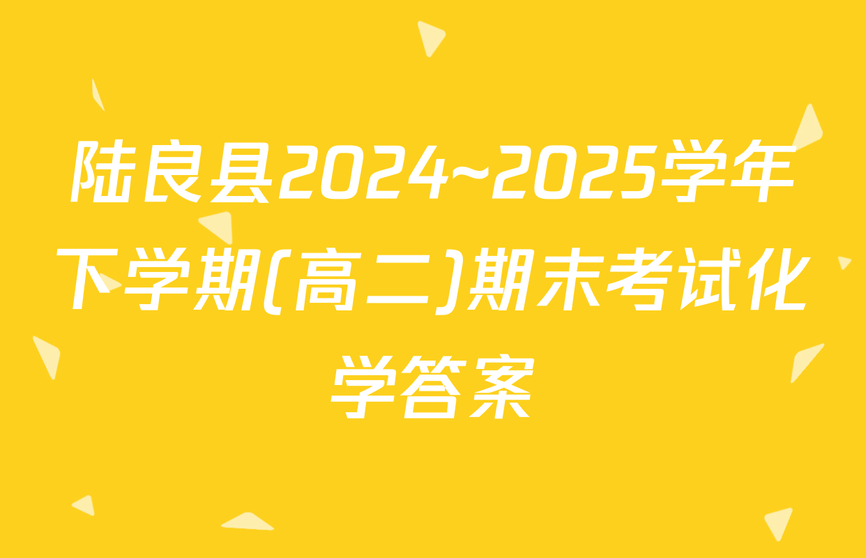陆良县2024~2025学年下学期(高二)期末考试化学答案