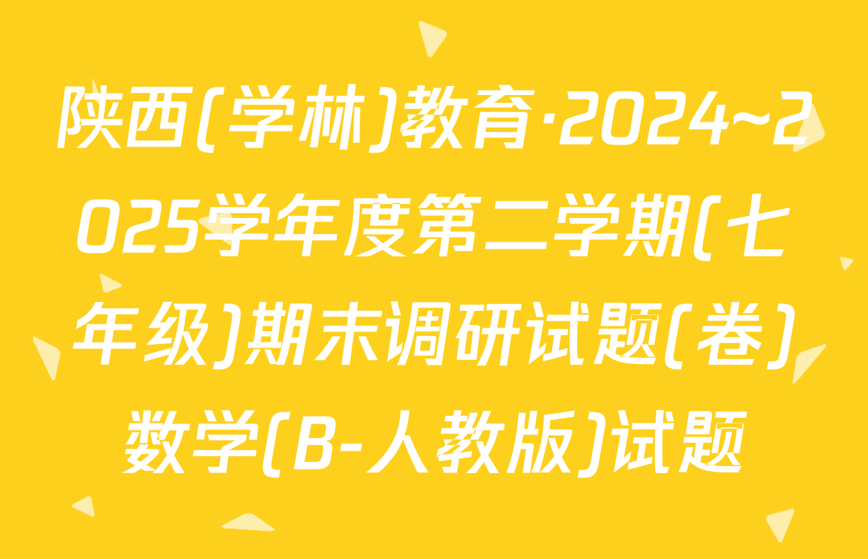陕西(学林)教育·2024~2025学年度第二学期(七年级)期末调研试题(卷)数学(B-人教版)试题