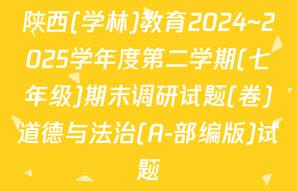 陕西(学林)教育2024~2025学年度第二学期(七年级)期末调研试题(卷)道德与法治(A-部编版)试题