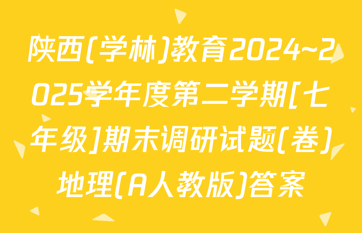 陕西(学林)教育2024~2025学年度第二学期[七年级]期末调研试题(卷)地理(A人教版)答案