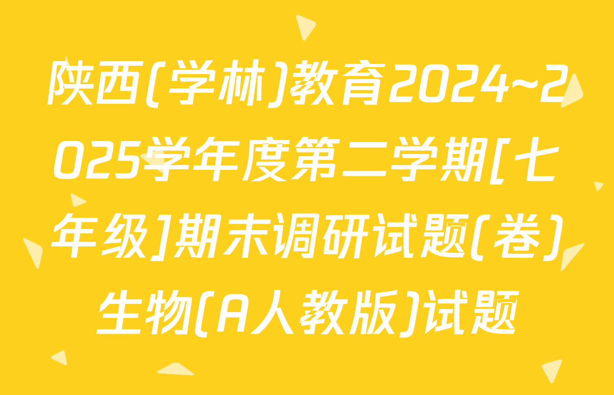 陕西(学林)教育2024~2025学年度第二学期[七年级]期末调研试题(卷)生物(A人教版)试题