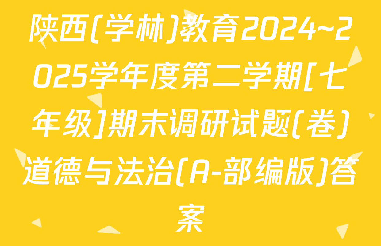 陕西(学林)教育2024~2025学年度第二学期[七年级]期末调研试题(卷)道德与法治(A-部编版)答案