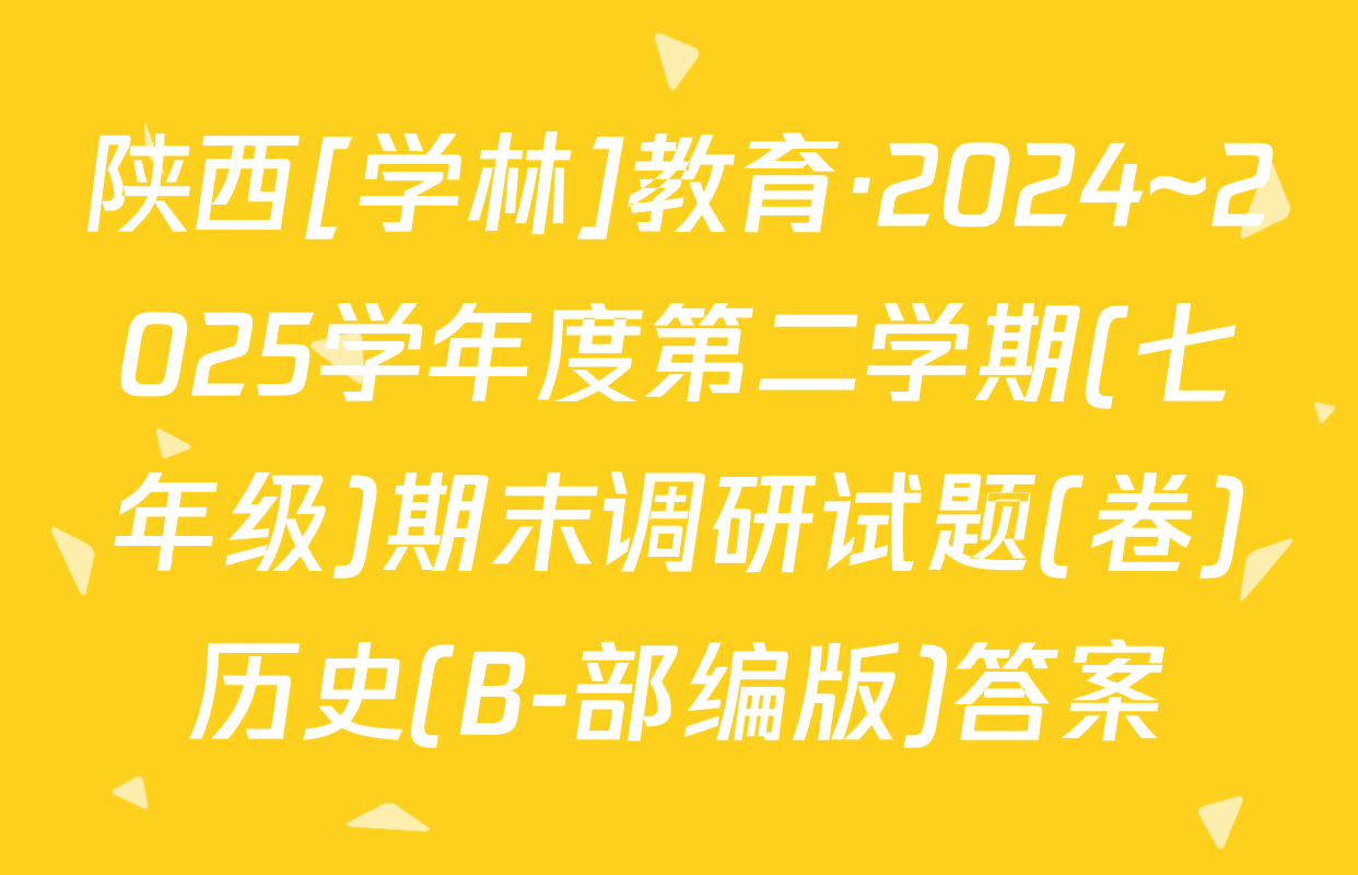 陕西[学林]教育·2024~2025学年度第二学期(七年级)期末调研试题(卷)历史(B-部编版)答案