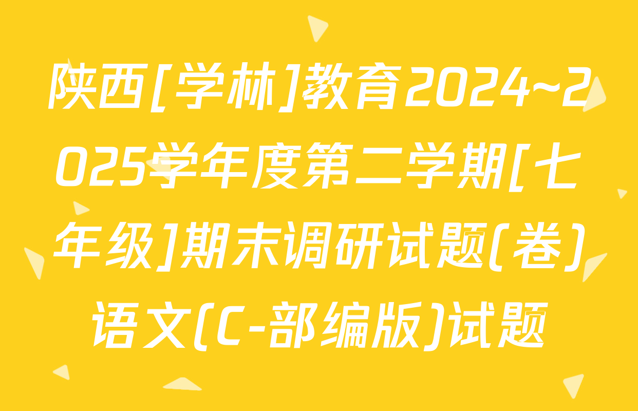陕西[学林]教育2024~2025学年度第二学期[七年级]期末调研试题(卷)语文(C-部编版)试题