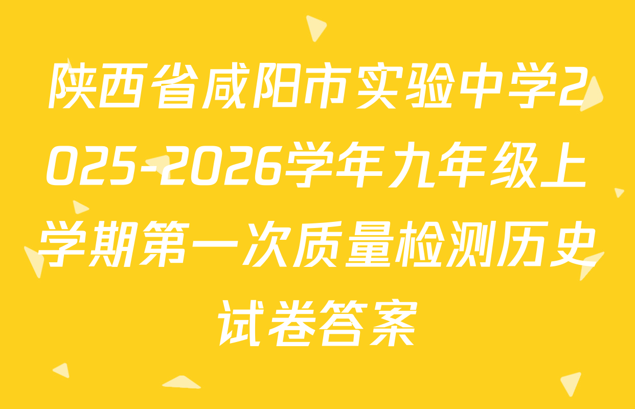 陕西省咸阳市实验中学2025-2026学年九年级上学期第一次质量检测历史试卷答案