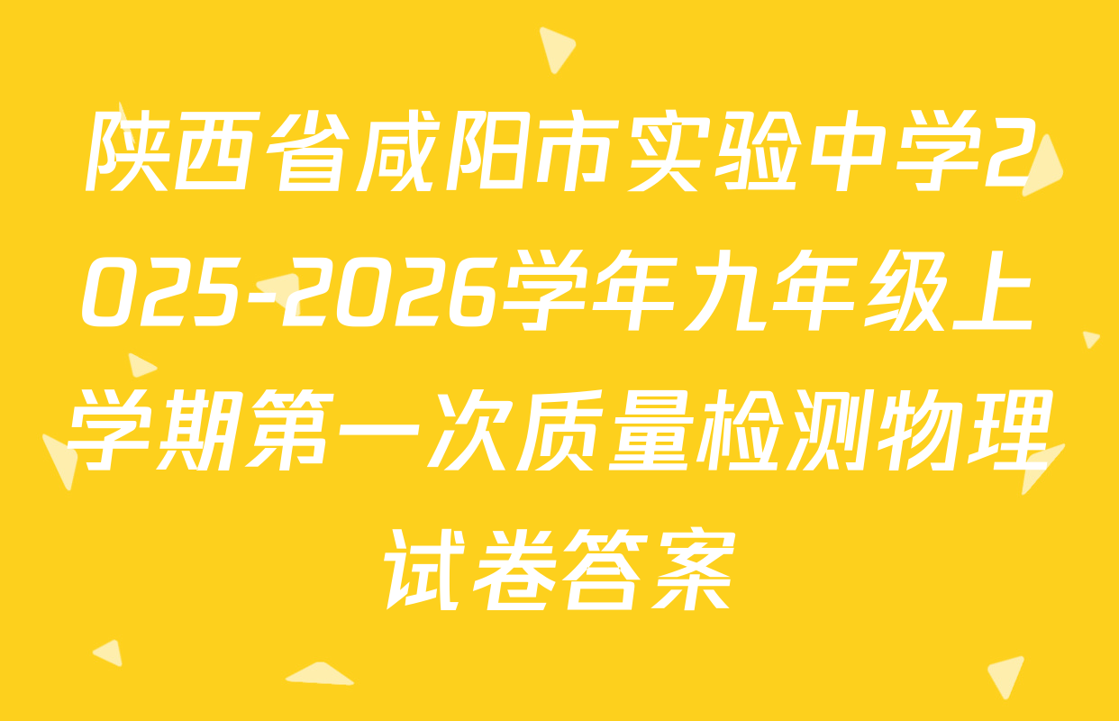 陕西省咸阳市实验中学2025-2026学年九年级上学期第一次质量检测物理试卷答案