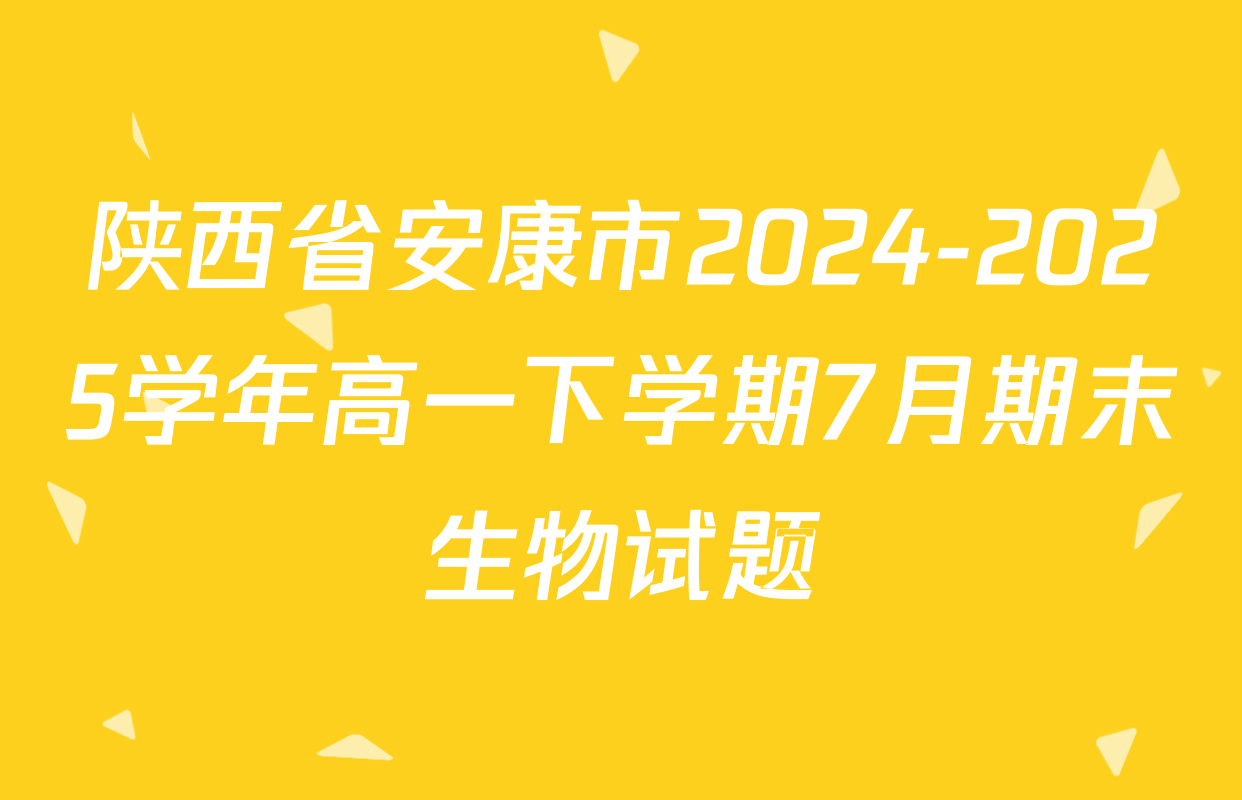 陕西省安康市2024-2025学年高一下学期7月期末生物试题