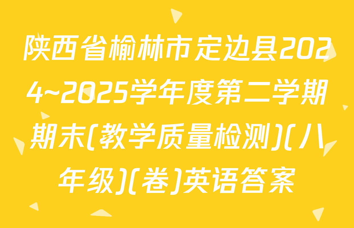 陕西省榆林市定边县2024~2025学年度第二学期期末(教学质量检测)(八年级)(卷)英语答案