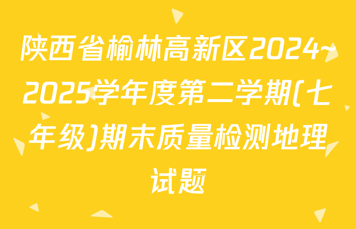 陕西省榆林高新区2024~2025学年度第二学期(七年级)期末质量检测地理试题