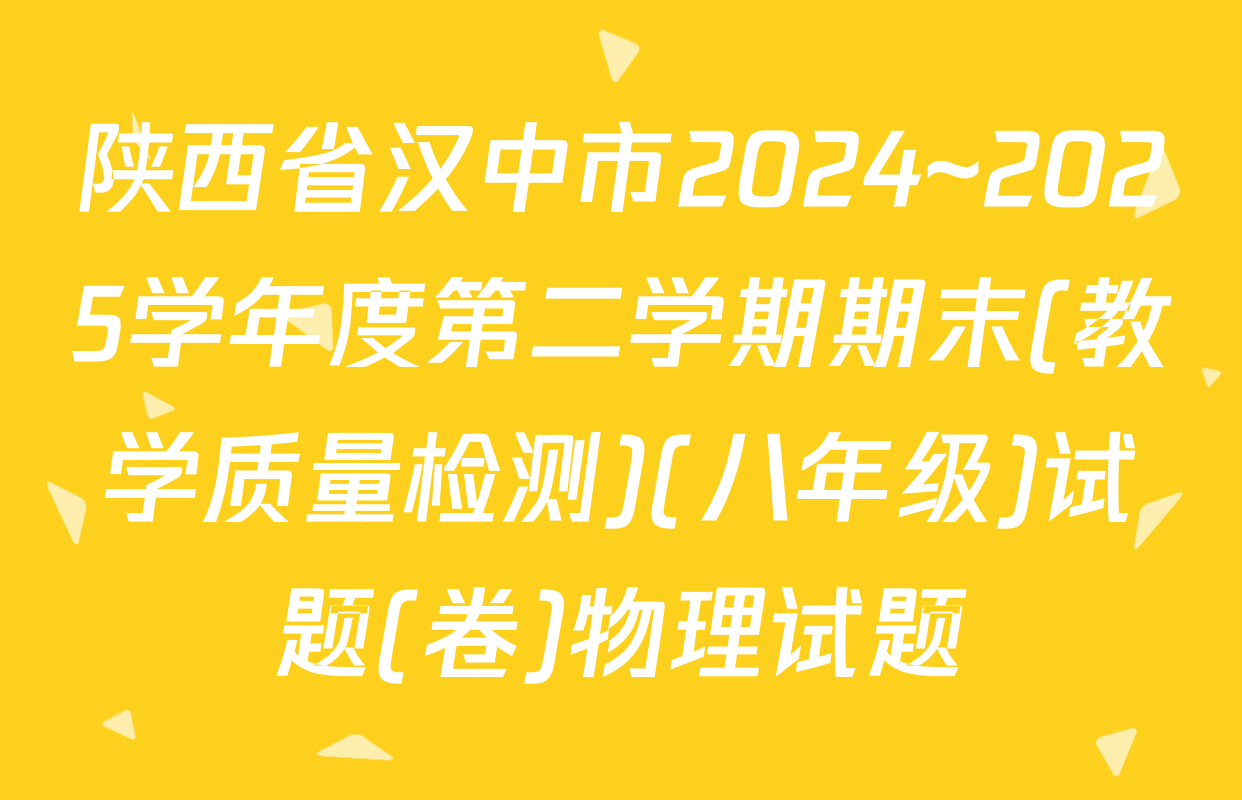 陕西省汉中市2024~2025学年度第二学期期末(教学质量检测)(八年级)试题(卷)物理试题