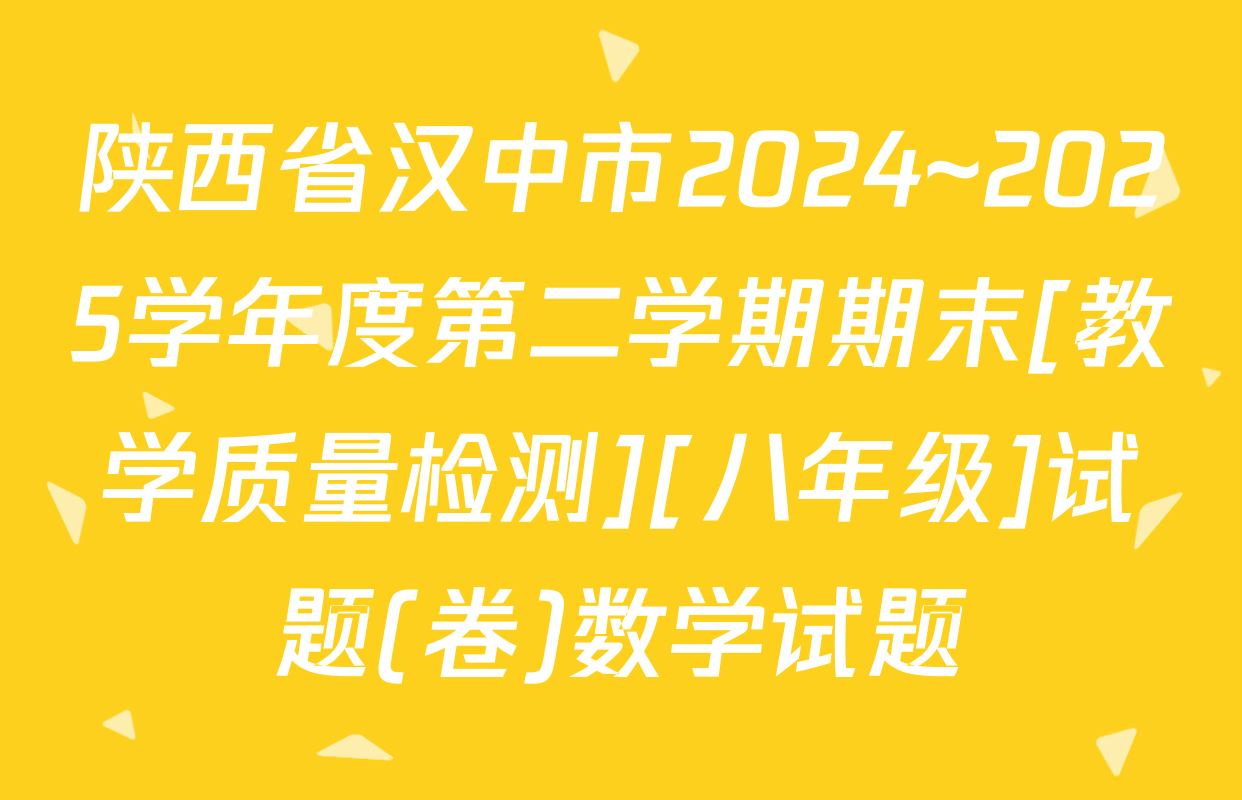 陕西省汉中市2024~2025学年度第二学期期末[教学质量检测][八年级]试题(卷)数学试题