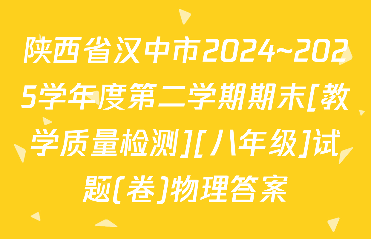 陕西省汉中市2024~2025学年度第二学期期末[教学质量检测][八年级]试题(卷)物理答案