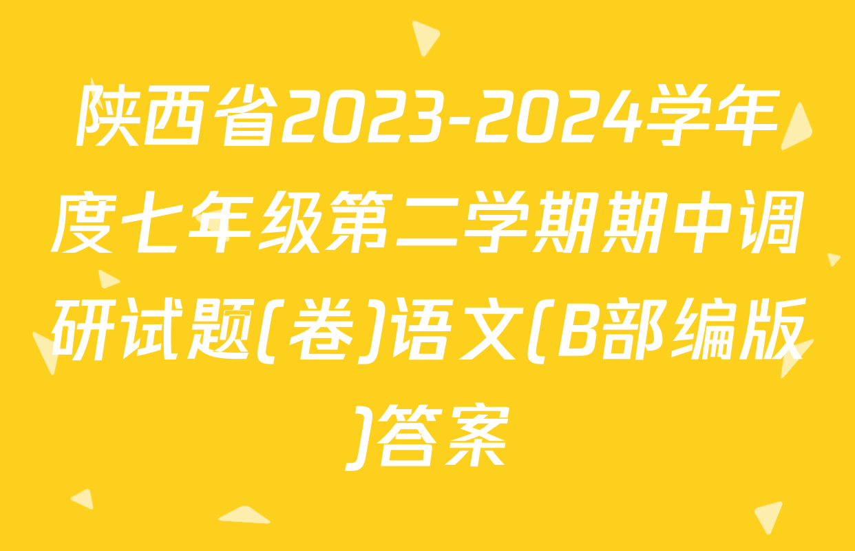 陕西省2023-2024学年度七年级第二学期期中调研试题(卷)语文(B部编版)答案