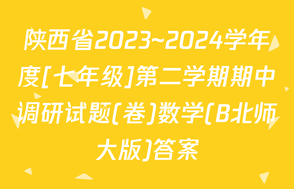 陕西省2023~2024学年度[七年级]第二学期期中调研试题(卷)数学(B北师大版)答案