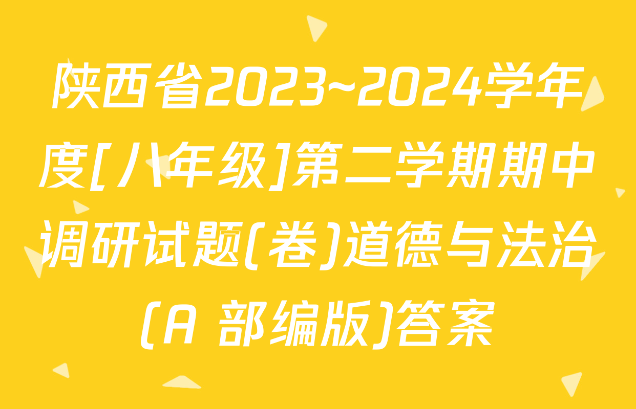 陕西省2023~2024学年度[八年级]第二学期期中调研试题(卷)道德与法治(A 部编版)答案