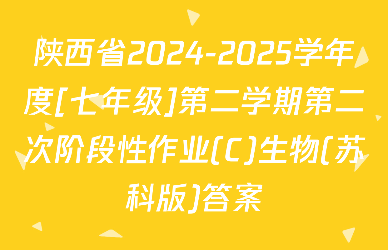 陕西省2024-2025学年度[七年级]第二学期第二次阶段性作业(C)生物(苏科版)答案