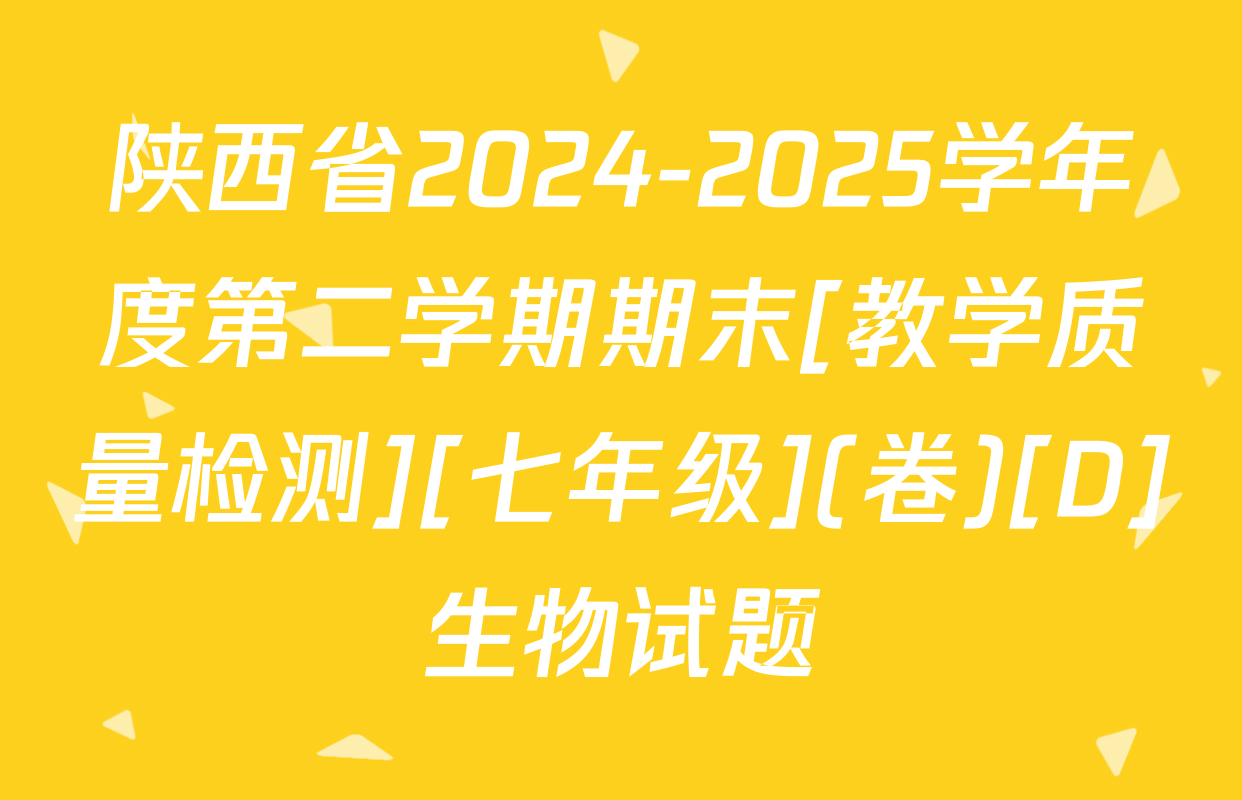 陕西省2024-2025学年度第二学期期末[教学质量检测][七年级](卷)[D]生物试题