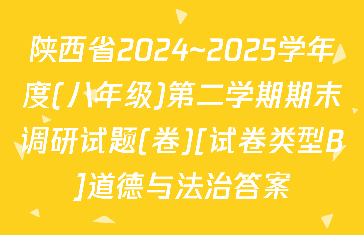 陕西省2024~2025学年度(八年级)第二学期期末调研试题(卷)[试卷类型B]道德与法治答案