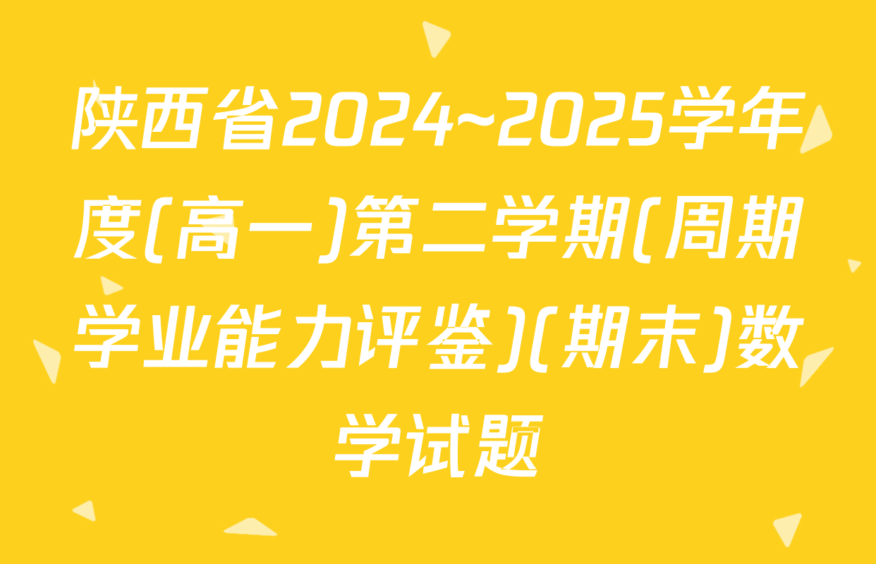 陕西省2024~2025学年度(高一)第二学期(周期学业能力评鉴)(期末)数学试题