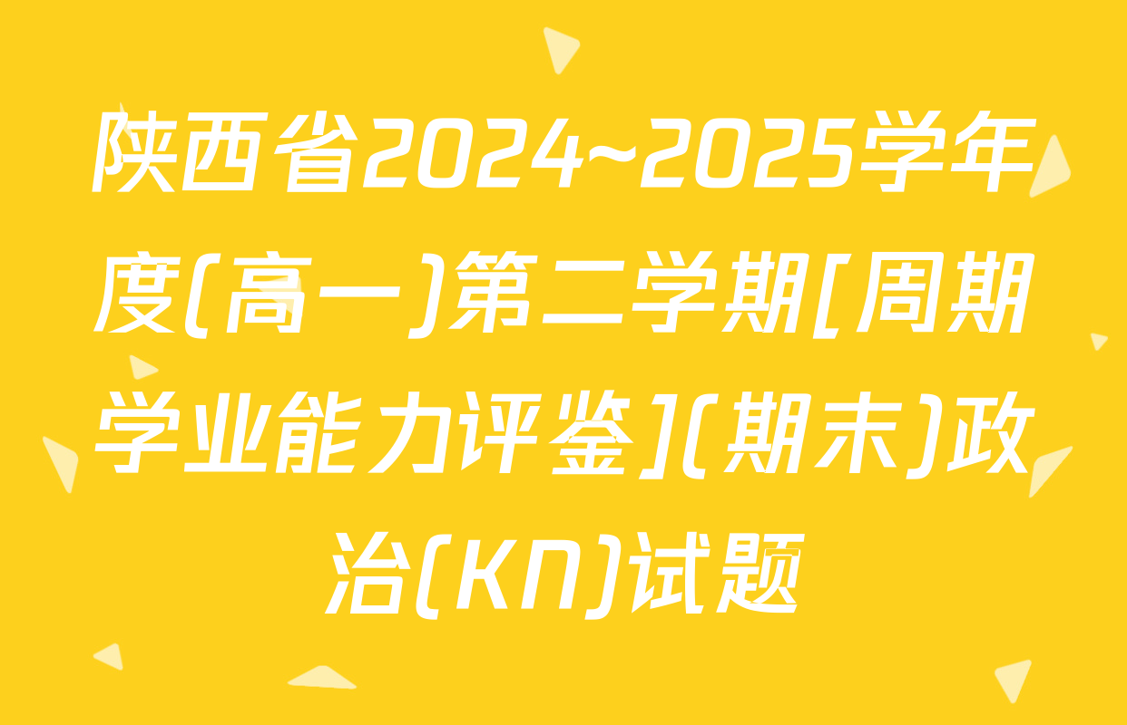 陕西省2024~2025学年度(高一)第二学期[周期学业能力评鉴](期末)政治(KN)试题
