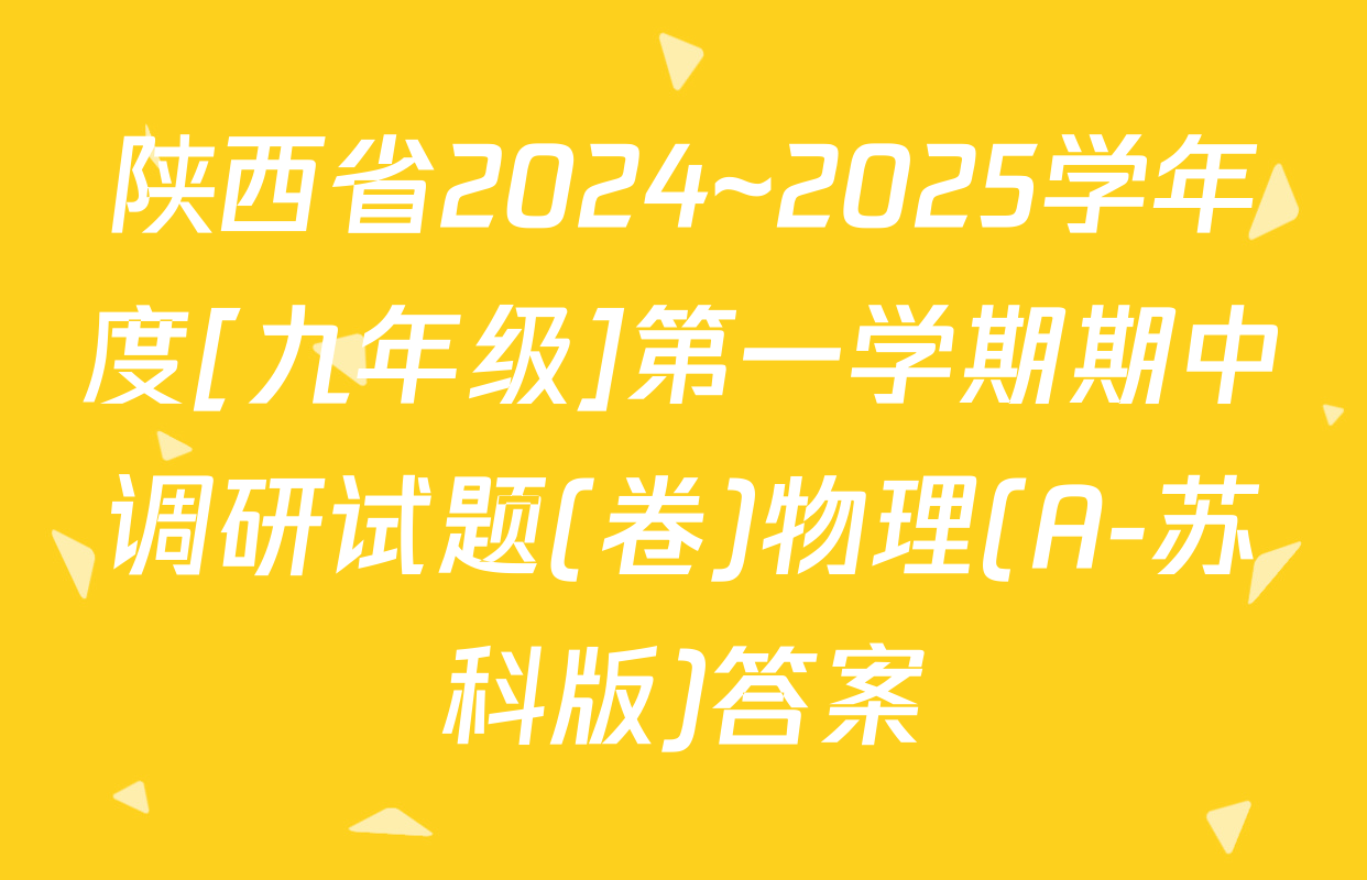 陕西省2024~2025学年度[九年级]第一学期期中调研试题(卷)物理(A-苏科版)答案