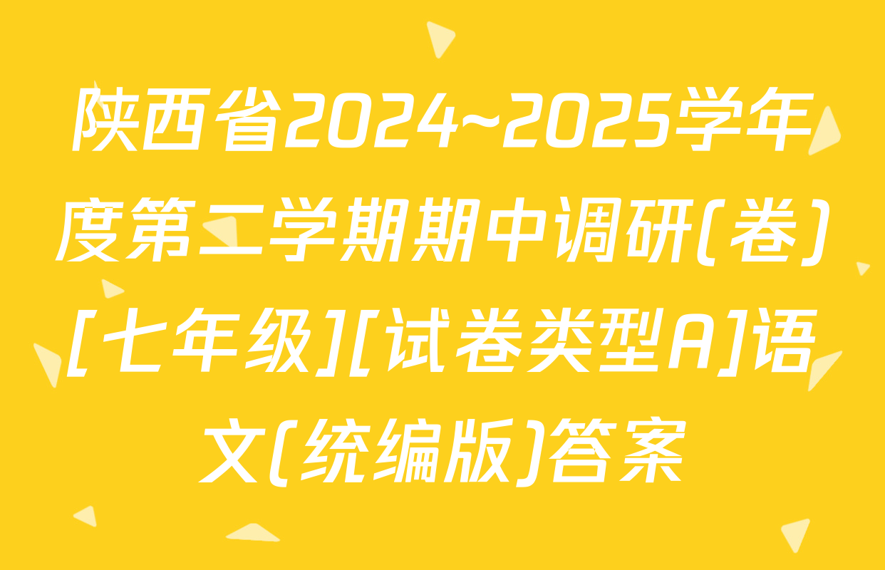 陕西省2024~2025学年度第二学期期中调研(卷)[七年级][试卷类型A]语文(统编版)答案