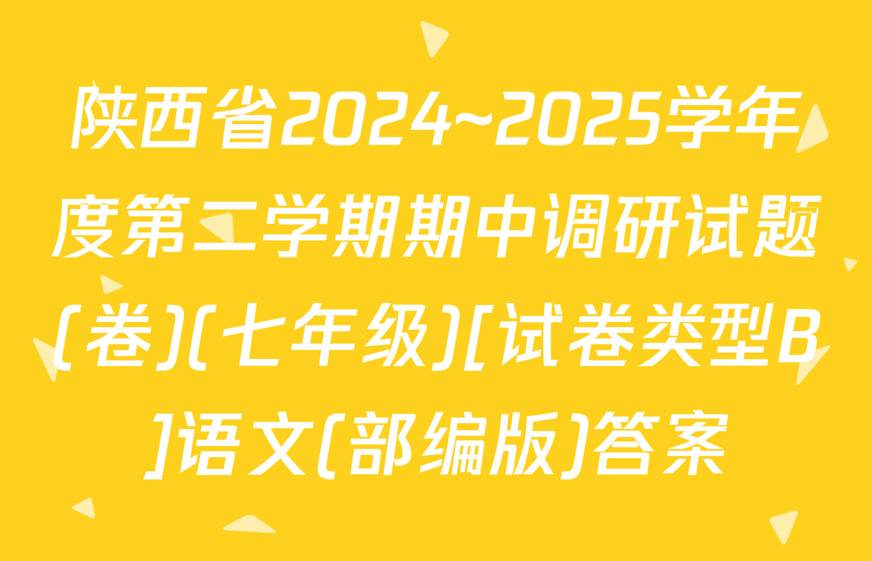 陕西省2024~2025学年度第二学期期中调研试题(卷)(七年级)[试卷类型B]语文(部编版)答案