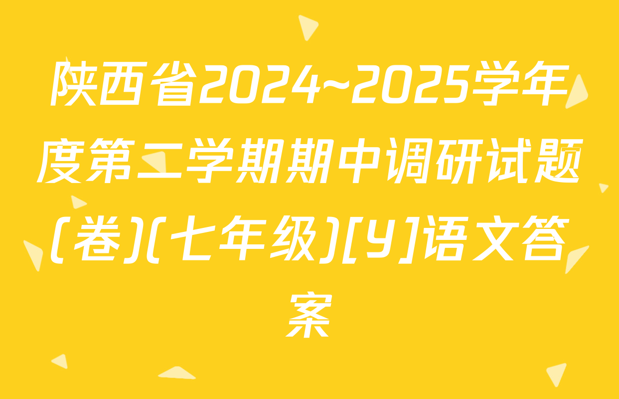 陕西省2024~2025学年度第二学期期中调研试题(卷)(七年级)[Y]语文答案