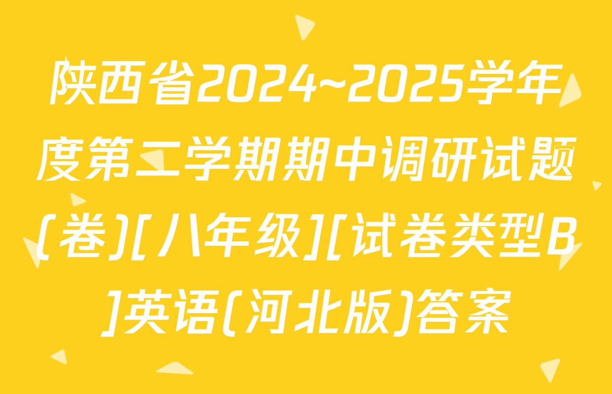 陕西省2024~2025学年度第二学期期中调研试题(卷)[八年级][试卷类型B]英语(河北版)答案
