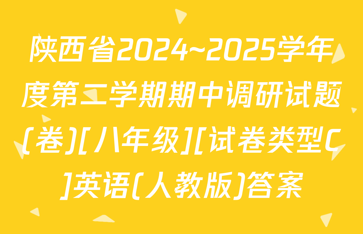 陕西省2024~2025学年度第二学期期中调研试题(卷)[八年级][试卷类型C]英语(人教版)答案