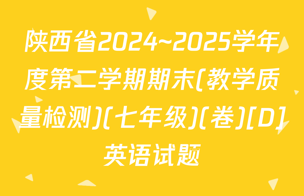 陕西省2024~2025学年度第二学期期末(教学质量检测)(七年级)(卷)[D]英语试题