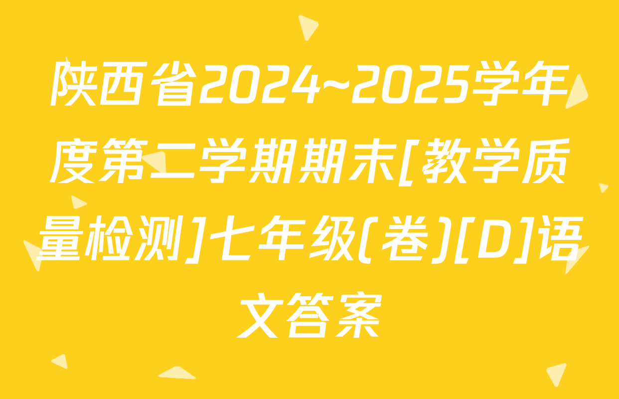 陕西省2024~2025学年度第二学期期末[教学质量检测]七年级(卷)[D]语文答案