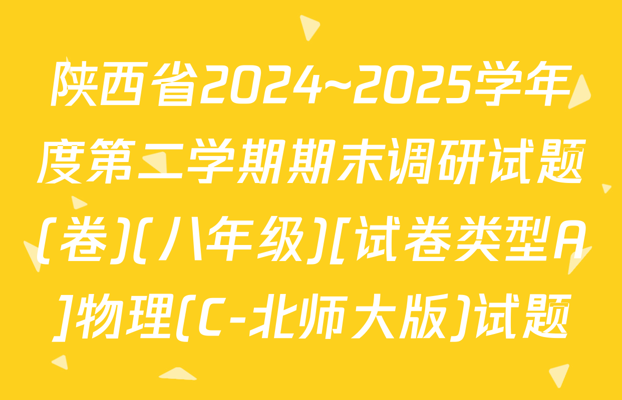 陕西省2024~2025学年度第二学期期末调研试题(卷)(八年级)[试卷类型A]物理(C-北师大版)试题