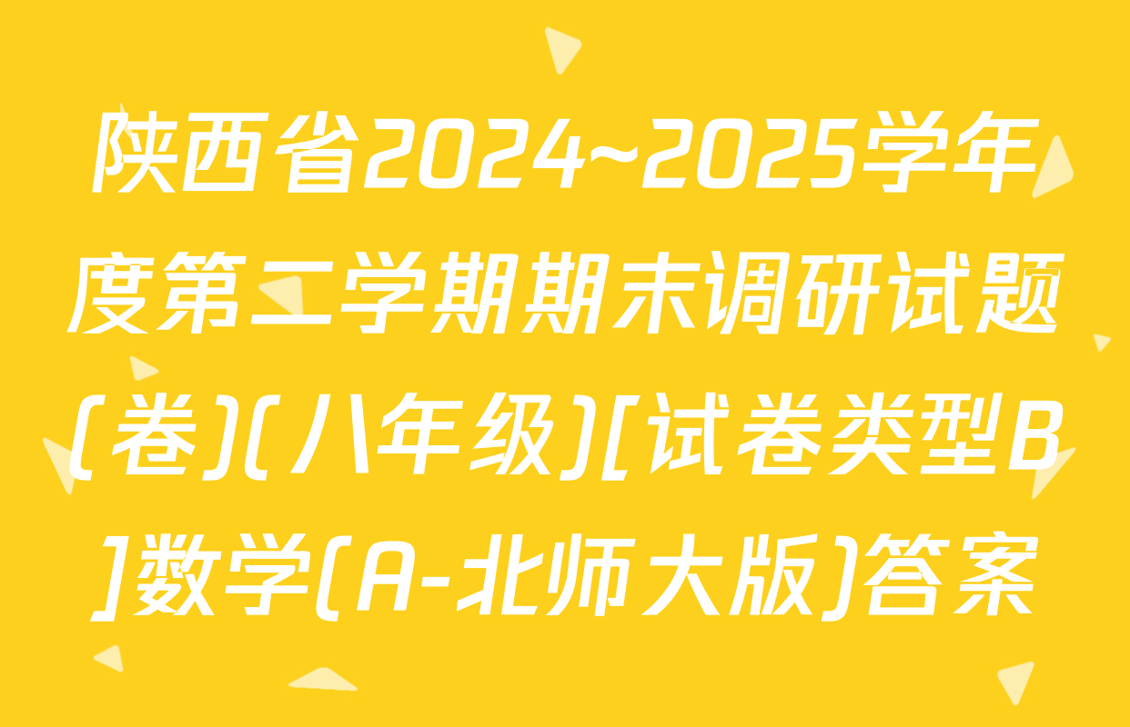 陕西省2024~2025学年度第二学期期末调研试题(卷)(八年级)[试卷类型B]数学(A-北师大版)答案