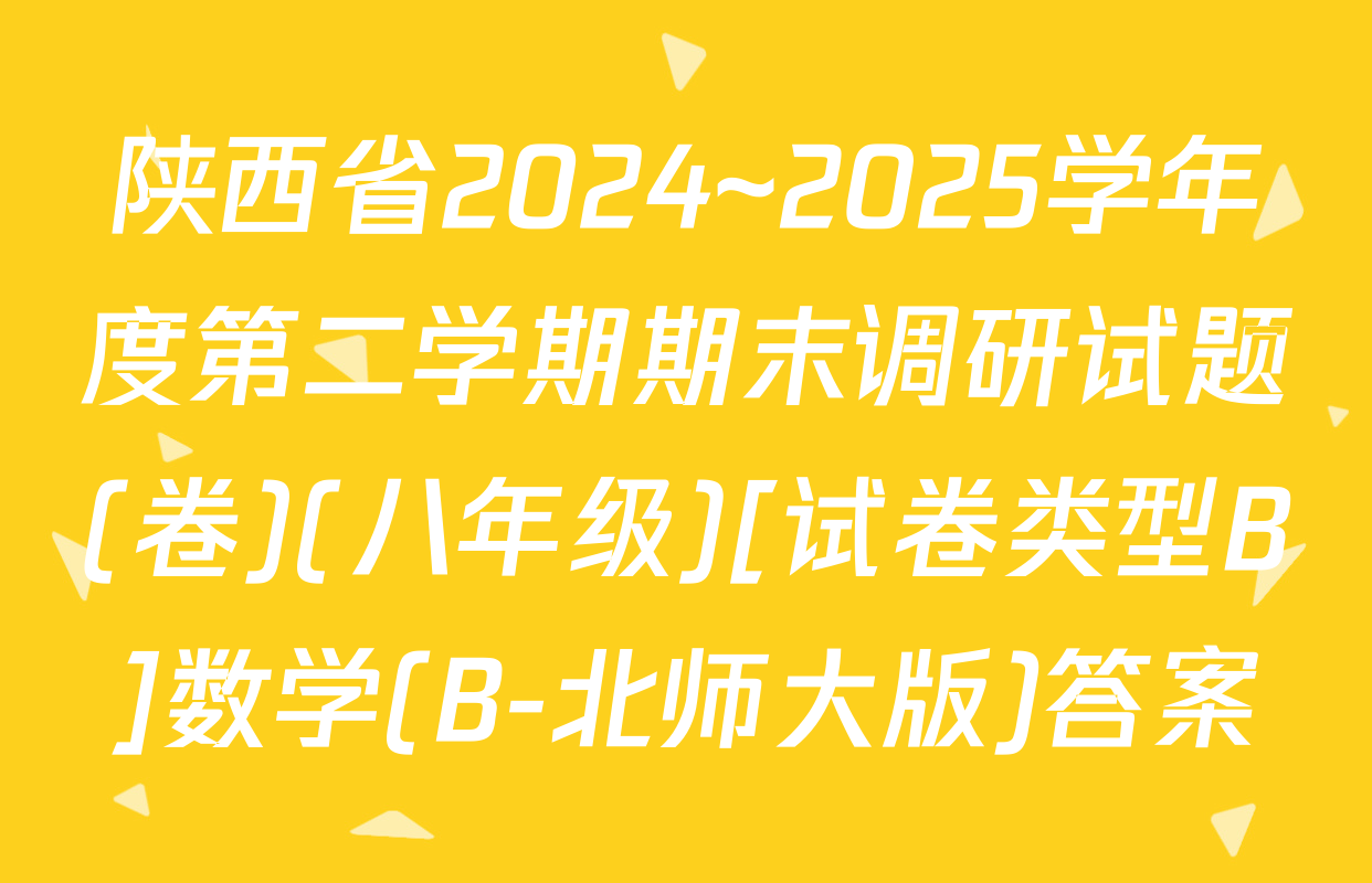 陕西省2024~2025学年度第二学期期末调研试题(卷)(八年级)[试卷类型B]数学(B-北师大版)答案
