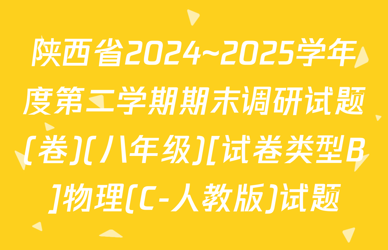 陕西省2024~2025学年度第二学期期末调研试题(卷)(八年级)[试卷类型B]物理(C-人教版)试题