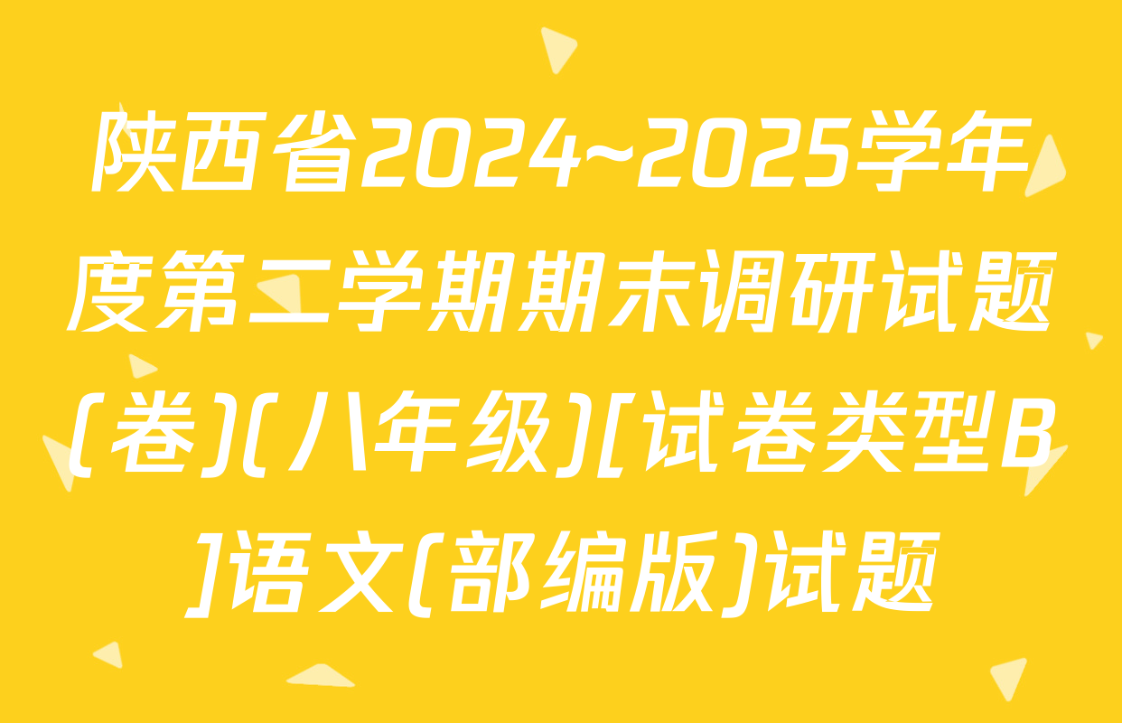 陕西省2024~2025学年度第二学期期末调研试题(卷)(八年级)[试卷类型B]语文(部编版)试题