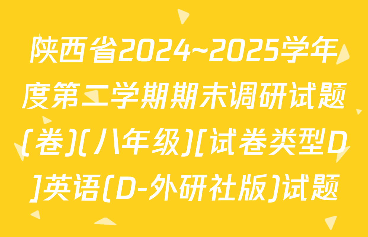 陕西省2024~2025学年度第二学期期末调研试题(卷)(八年级)[试卷类型D]英语(D-外研社版)试题