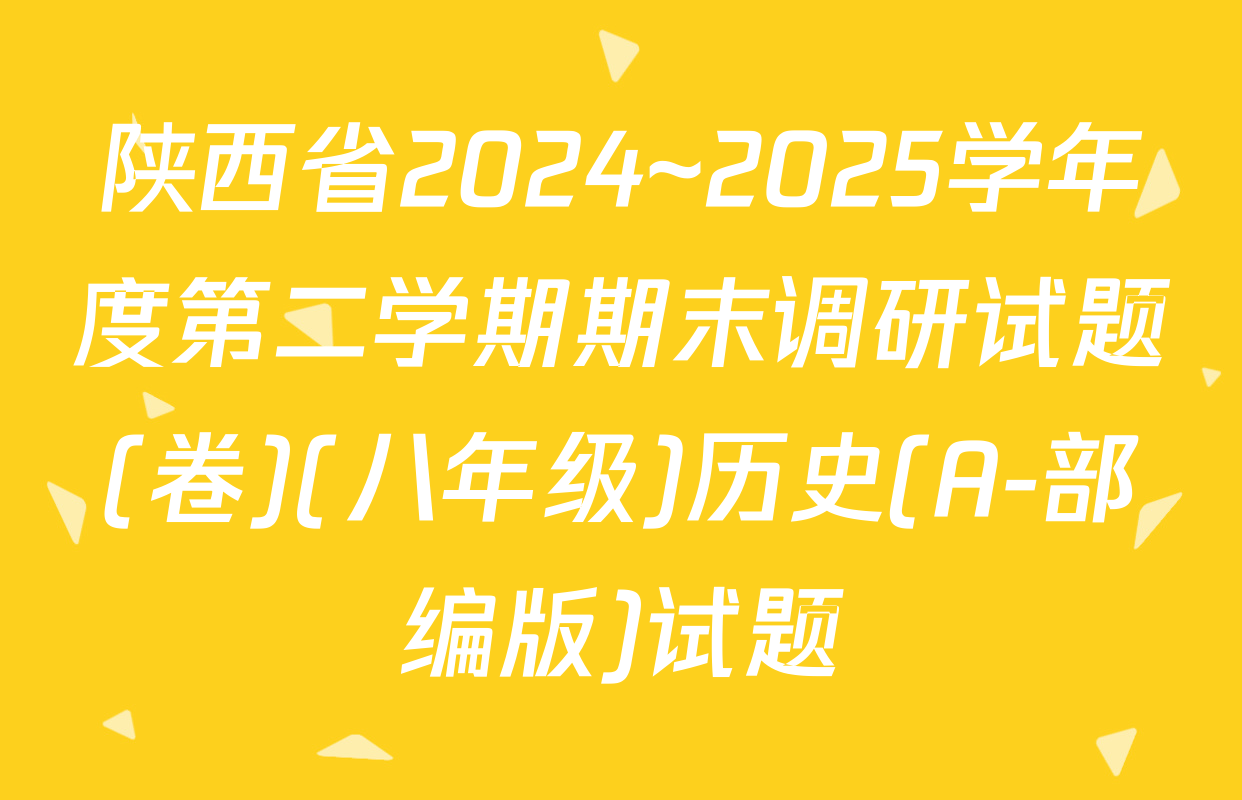 陕西省2024~2025学年度第二学期期末调研试题(卷)(八年级)历史(A-部编版)试题