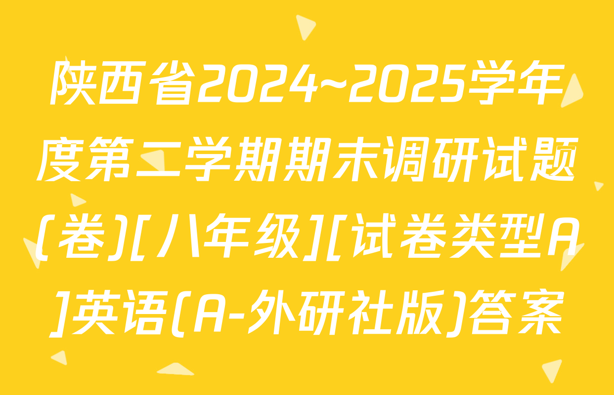 陕西省2024~2025学年度第二学期期末调研试题(卷)[八年级][试卷类型A]英语(A-外研社版)答案