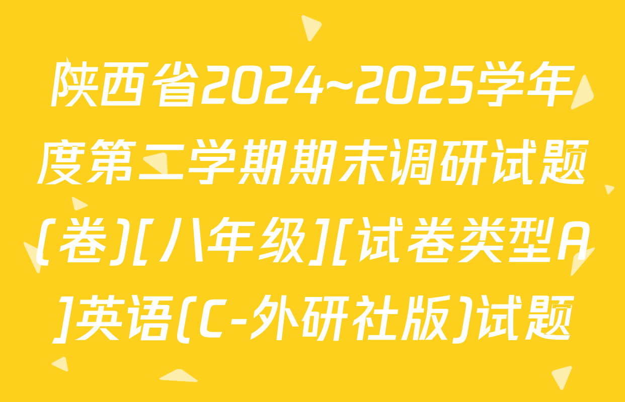 陕西省2024~2025学年度第二学期期末调研试题(卷)[八年级][试卷类型A]英语(C-外研社版)试题
