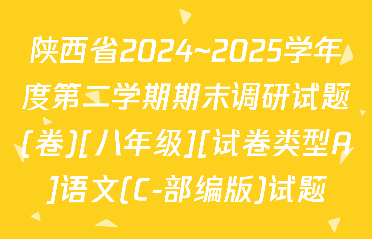 陕西省2024~2025学年度第二学期期末调研试题(卷)[八年级][试卷类型A]语文(C-部编版)试题