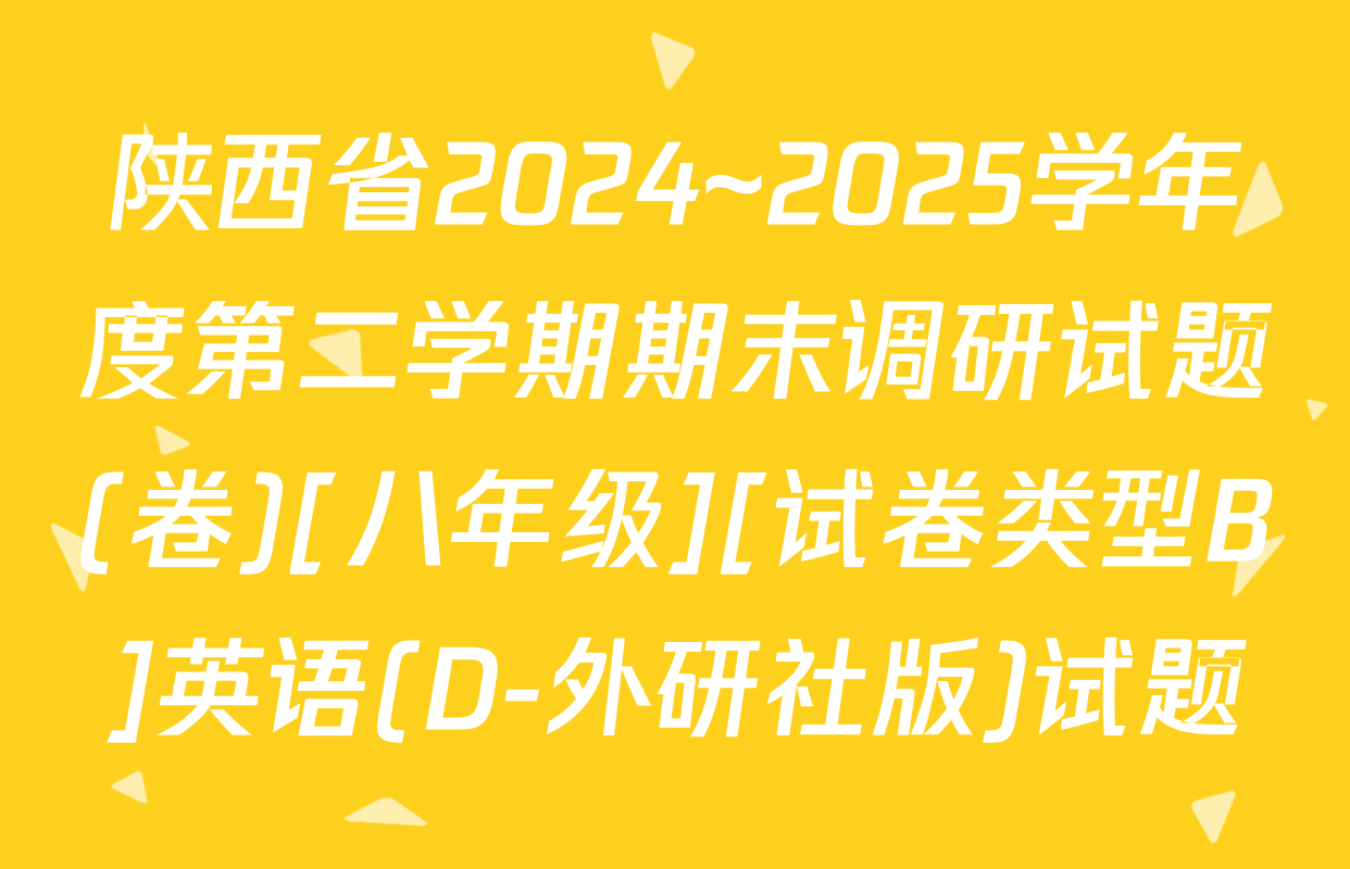 陕西省2024~2025学年度第二学期期末调研试题(卷)[八年级][试卷类型B]英语(D-外研社版)试题