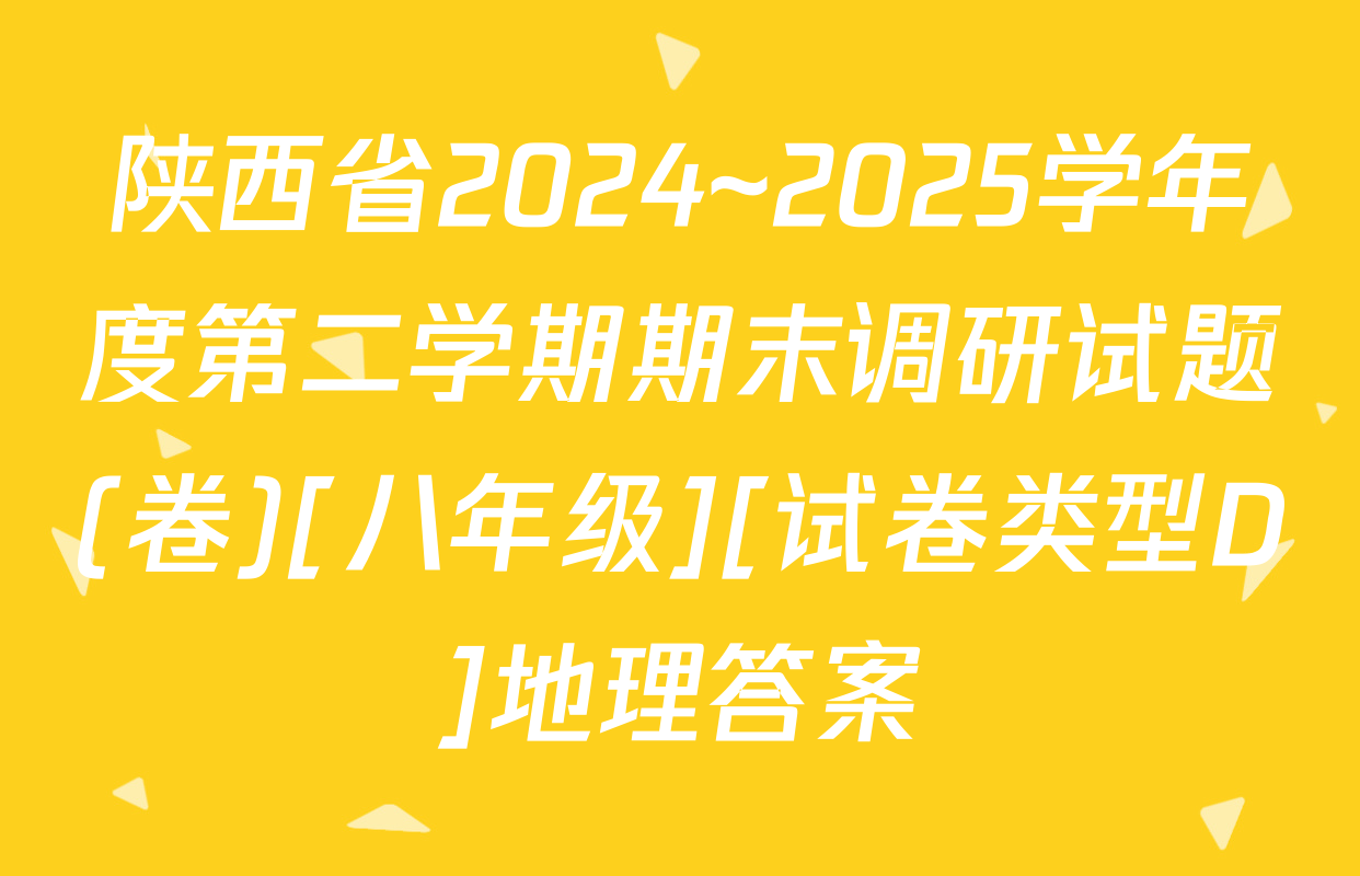 陕西省2024~2025学年度第二学期期末调研试题(卷)[八年级][试卷类型D]地理答案