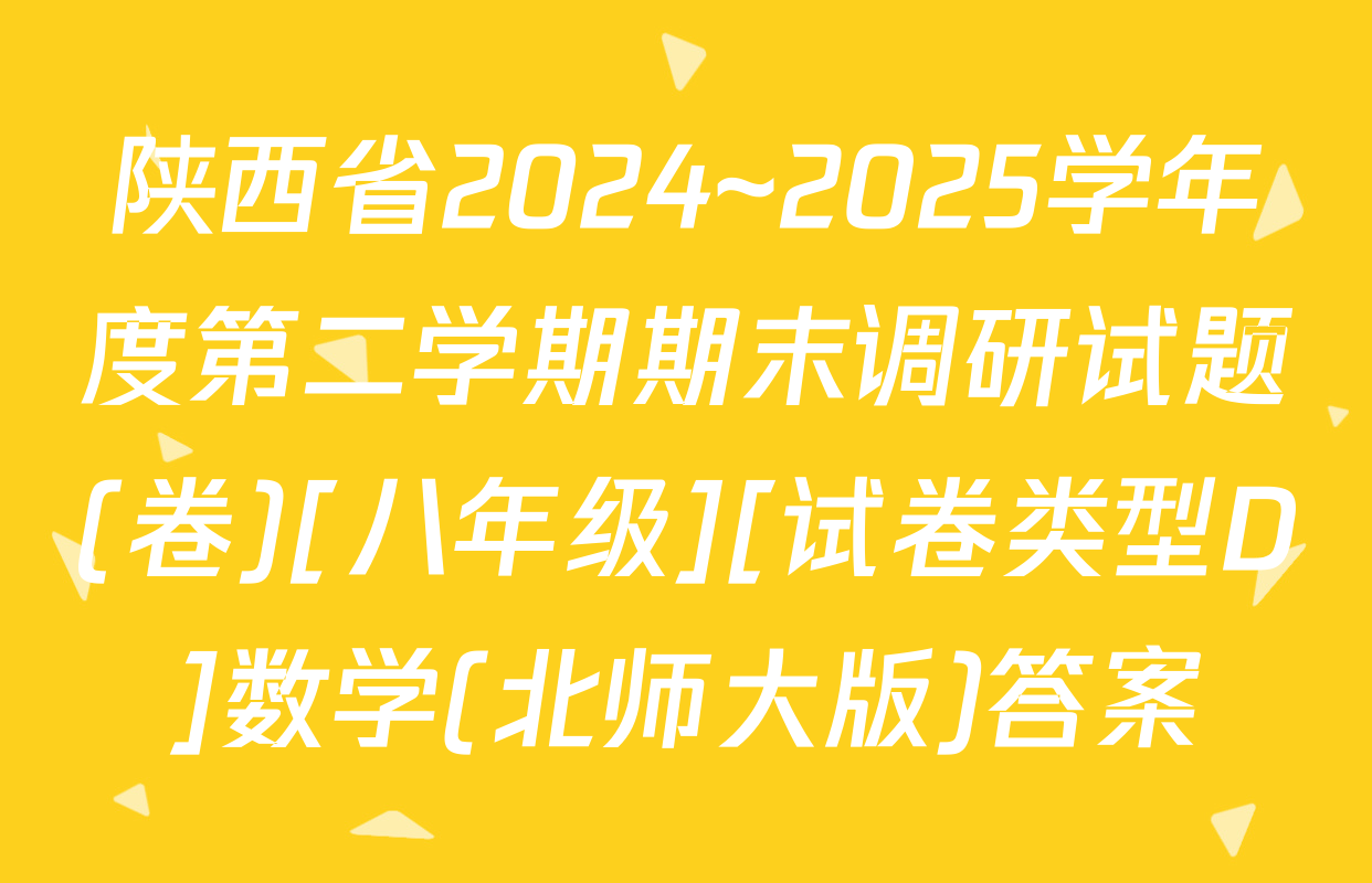 陕西省2024~2025学年度第二学期期末调研试题(卷)[八年级][试卷类型D]数学(北师大版)答案