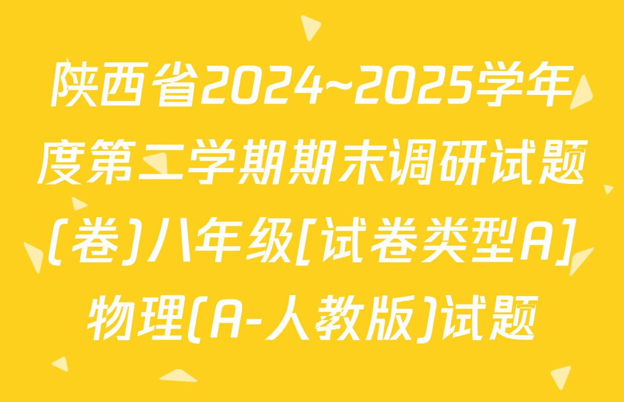 陕西省2024~2025学年度第二学期期末调研试题(卷)八年级[试卷类型A]物理(A-人教版)试题