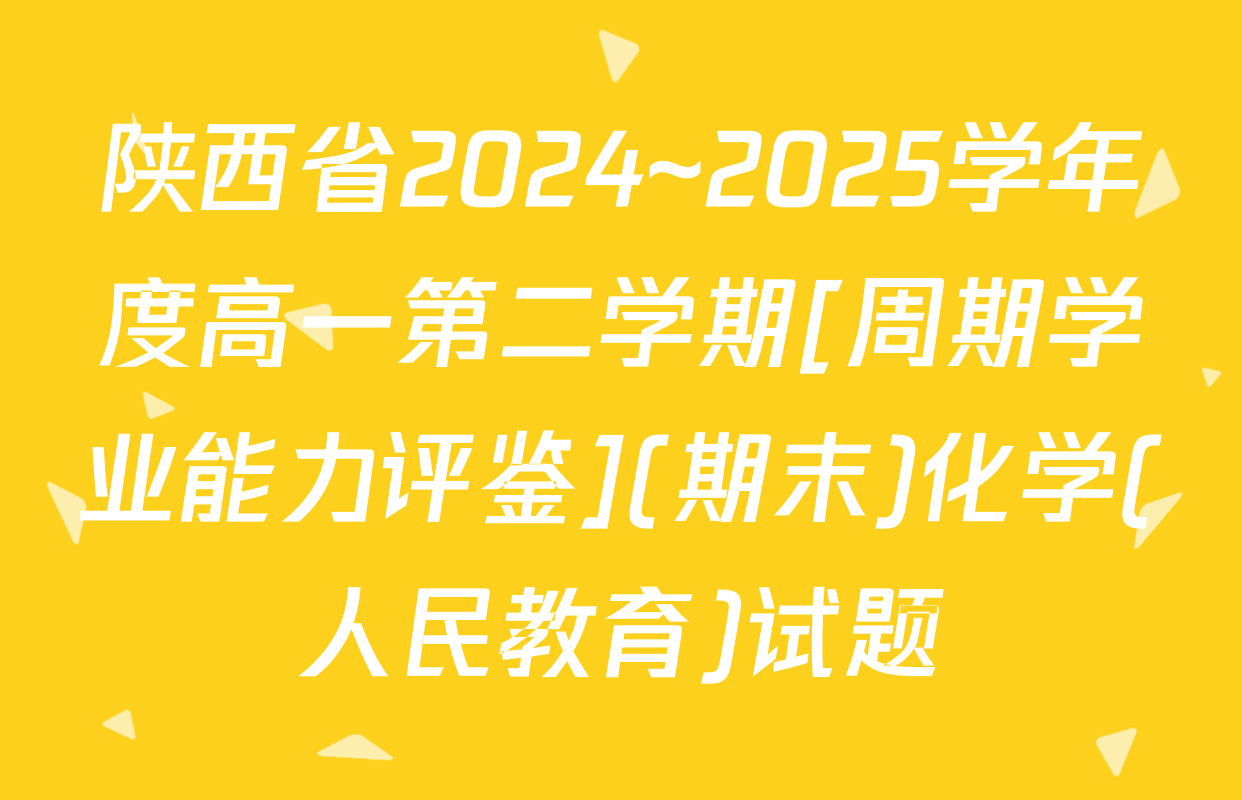 陕西省2024~2025学年度高一第二学期[周期学业能力评鉴](期末)化学(人民教育)试题