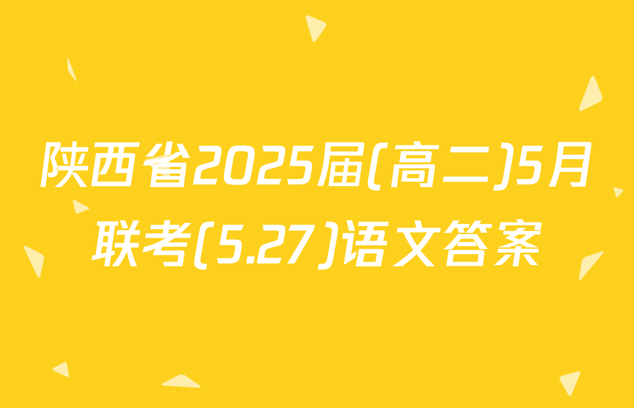陕西省2025届(高二)5月联考(5.27)语文答案