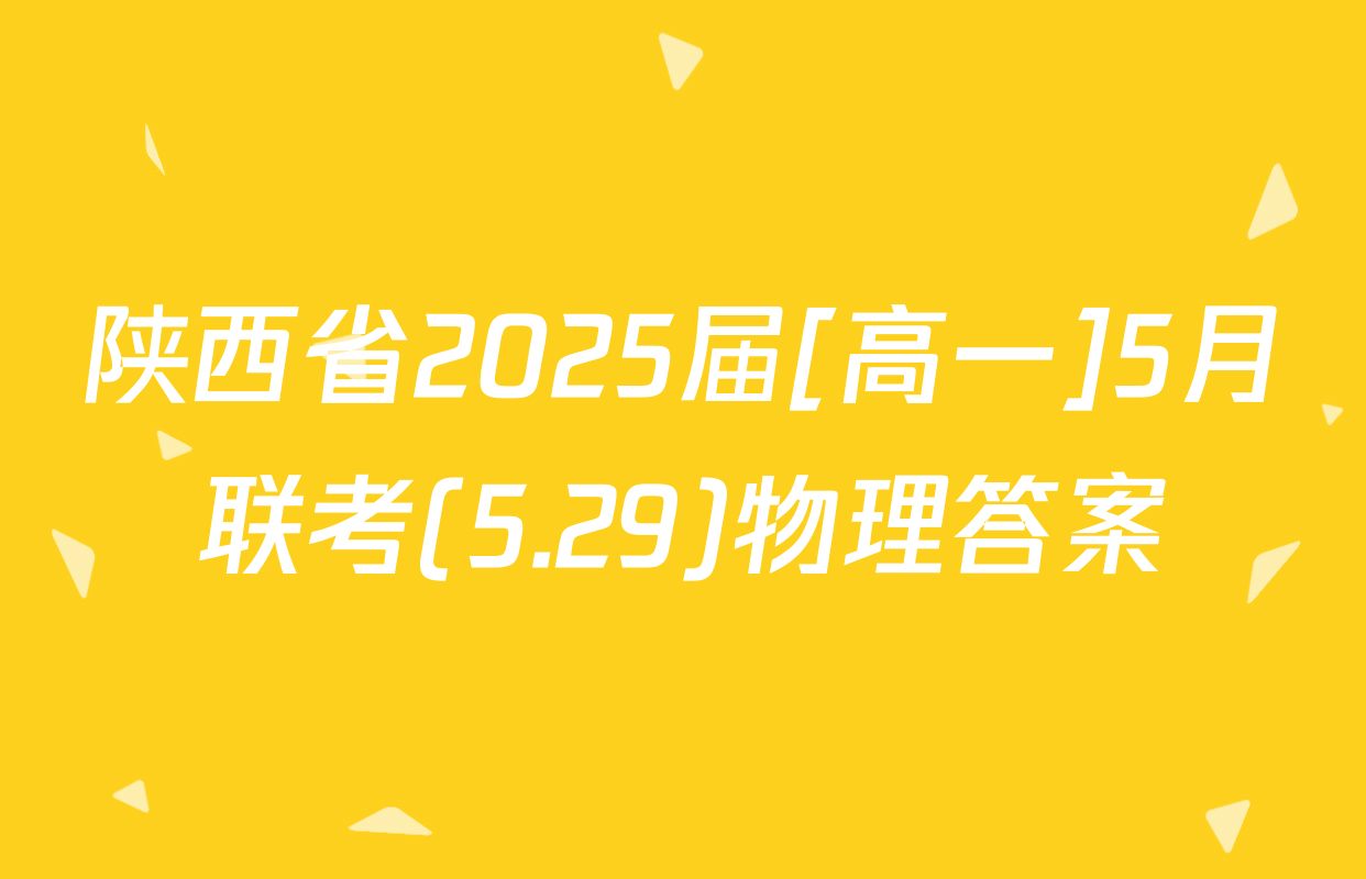 陕西省2025届[高一]5月联考(5.29)物理答案